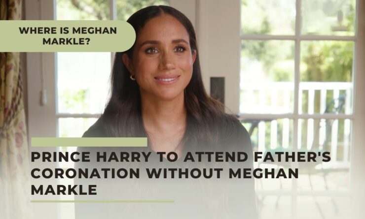 Where is Meghan Markle - Prince Harry is Attending Father's Coronation Without Her