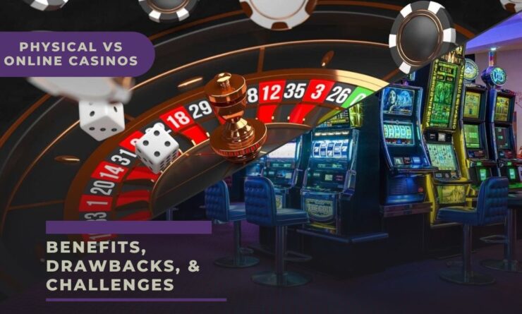 Benefits, Drawbacks, & Challenges Physical vs Online Casinos