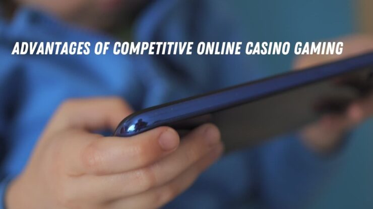 Advantages of Competitive Online Casino Gaming