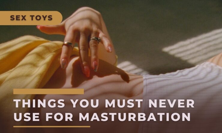 Things You Must Never Use For Masturbation